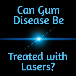 Can Gum Disease Be Treated with Lasers? LANAP® Says Yes!