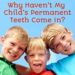 Why Haven’t My Child’s Permanent Teeth Come In?